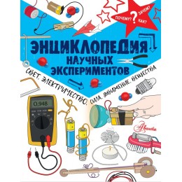 Энциклопедия научных экспериментов: свет, электричество, сила, движение, вещества Энциклопедия научных экспериментов: свет, электричество, сила, движение, вещества