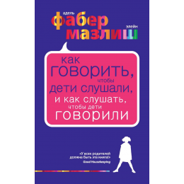 Как говорить, чтобы дети слушали, и как слушать, чтобы дети говорили